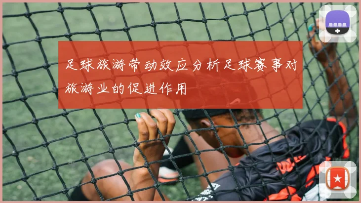足球旅游带动效应分析足球赛事对旅游业的促进作用