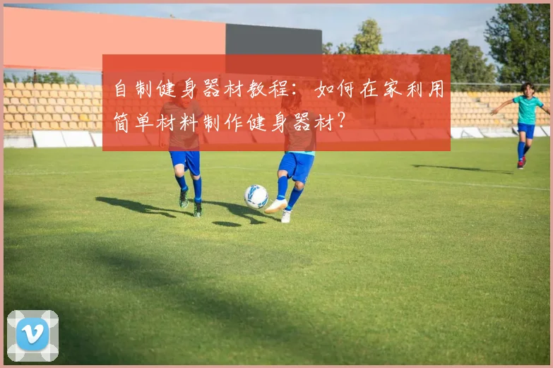 自制健身器材教程：如何在家利用简单材料制作健身器材？