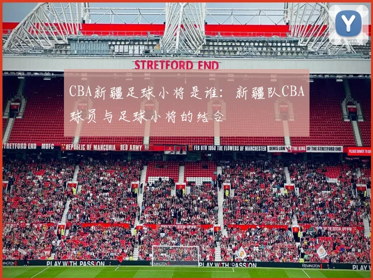 CBA新疆足球小将是谁：新疆队CBA球员与足球小将的结合