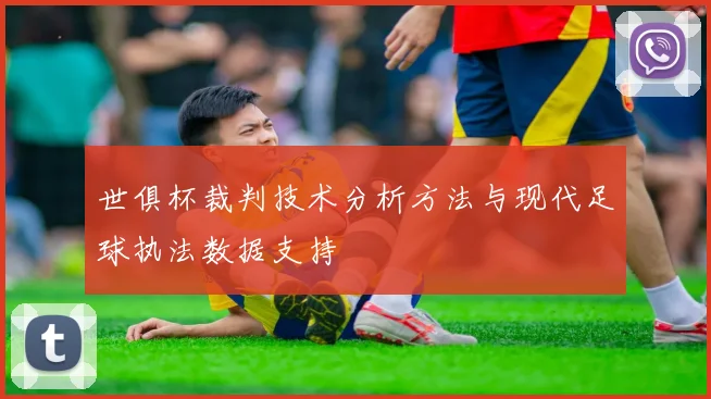 世俱杯裁判技术分析方法与现代足球执法数据支持