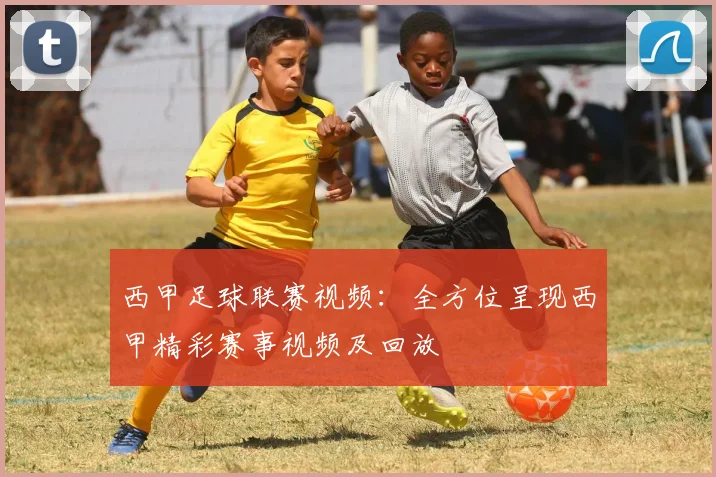 西甲足球联赛视频：全方位呈现西甲精彩赛事视频及回放