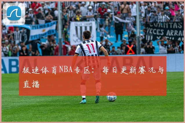 极速体育NBA专区：每日更新赛况与直播