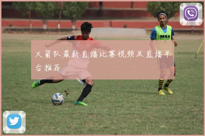 火箭队最新直播比赛视频及直播平台推荐