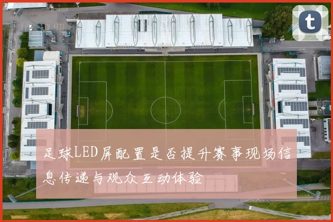 足球LED屏配置是否提升赛事现场信息传递与观众互动体验