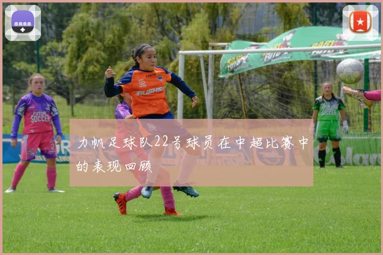 力帆足球队22号球员在中超比赛中的表现回顾
