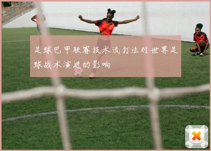 足球巴甲联赛技术流打法对世界足球战术演进的影响