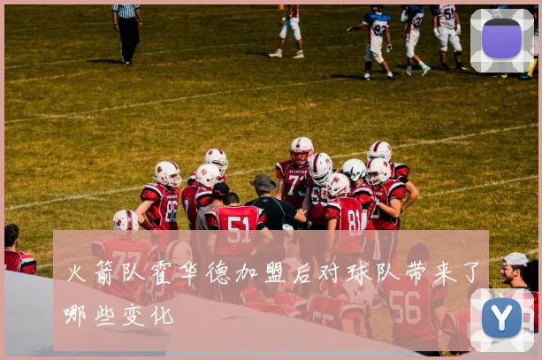 火箭队霍华德加盟后对球队带来了哪些变化