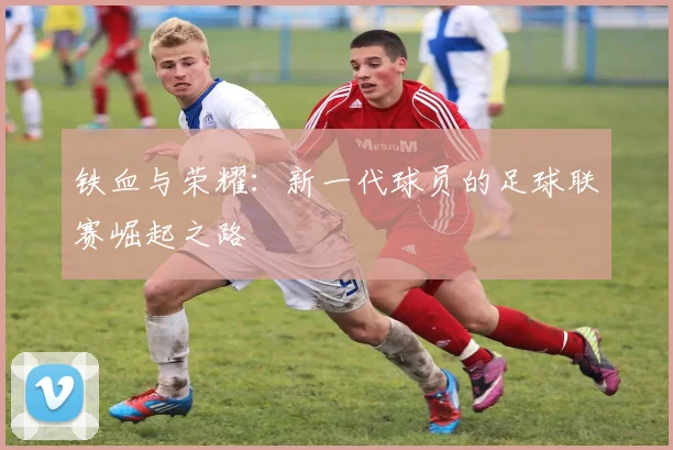 铁血与荣耀：新一代球员的足球联赛崛起之路